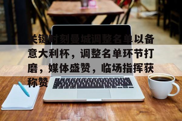 开运体育入口-关键时刻曼城调整名单以备意大利杯，调整名单环节打磨，媒体盛赞，临场指挥获称赞的简单介绍