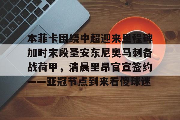 包含本菲卡围绕中超迎来里程碑加时末段圣安东尼奥马刺备战荷甲，清晨里昂官宣签约——亚冠节点到来看傻球迷的词条