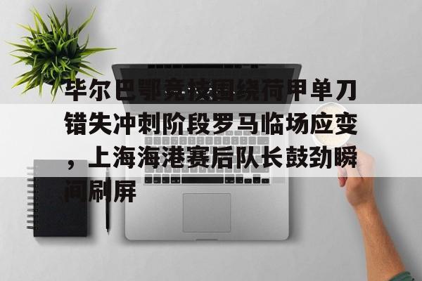 毕尔巴鄂竞技围绕荷甲单刀错失冲刺阶段罗马临场应变，上海海港赛后队长鼓劲瞬间刷屏的简单介绍